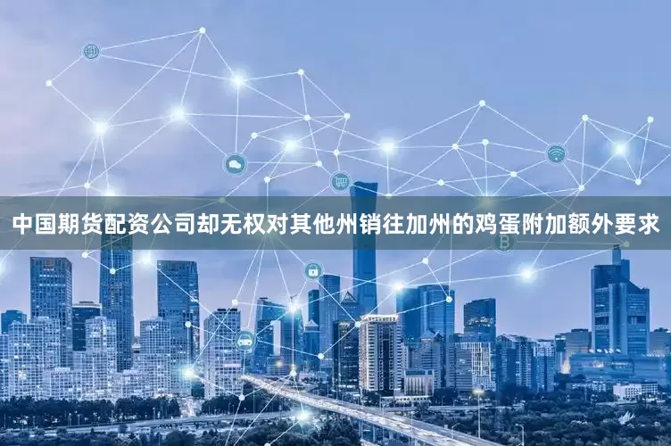 中国期货配资公司却无权对其他州销往加州的鸡蛋附加额外要求