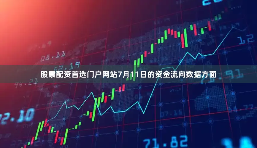 股票配资首选门户网站7月11日的资金流向数据方面