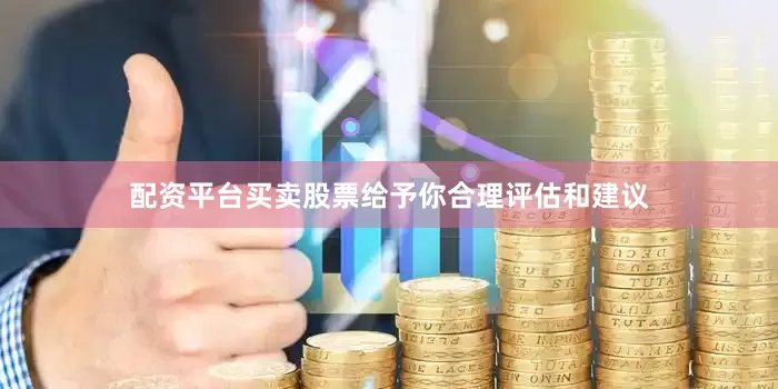 配资平台买卖股票给予你合理评估和建议