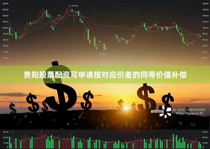 贵阳股票配资可申请按对应价差的同等价值补偿