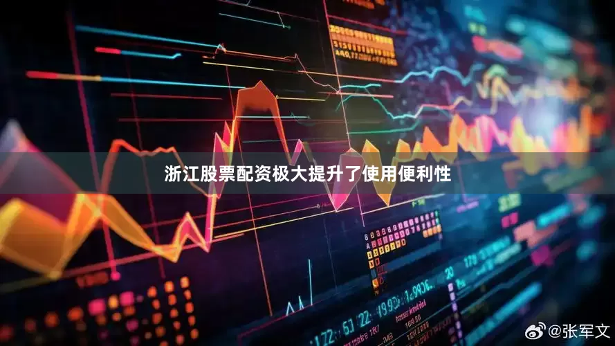 浙江股票配资极大提升了使用便利性
