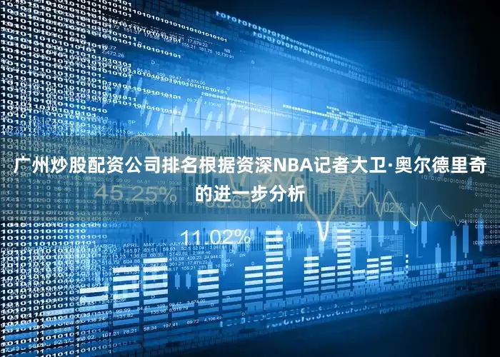 广州炒股配资公司排名根据资深NBA记者大卫·奥尔德里奇的进一步分析